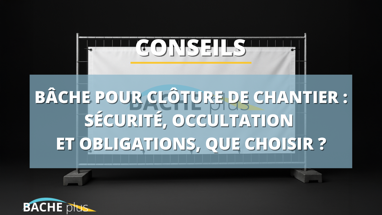 Bâche pour clôture de chantier : sécurité, occultation et obligations, que choisir ?