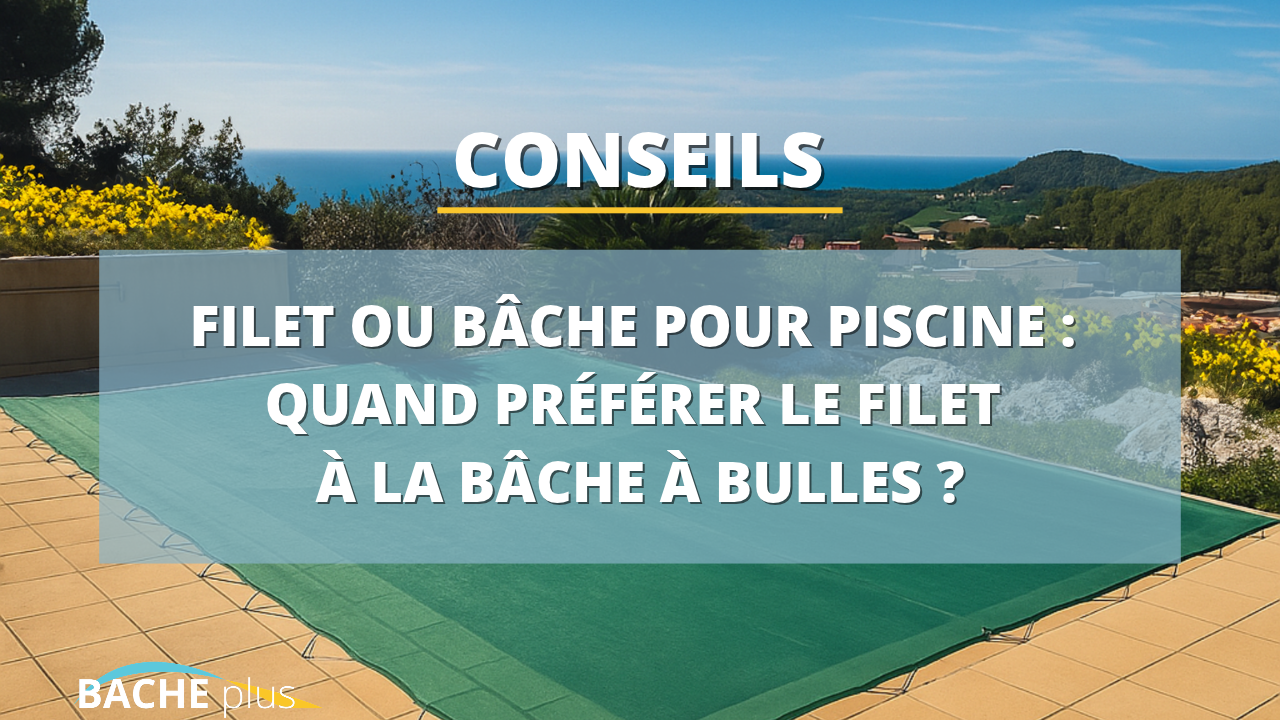Filet ou bâche pour piscine : quand préférer le filet à la bâche à bulles ?