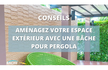 Aménagez votre espace extérieur avec une bâche pour pergola