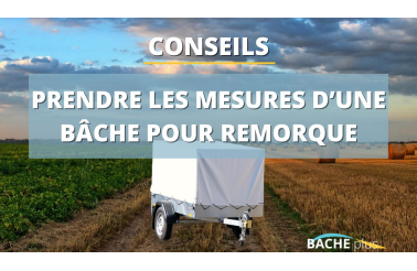 Comment prendre les mesures d’une bâche pour une remorque ?